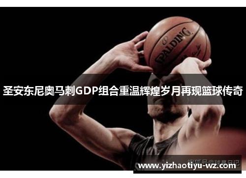 圣安东尼奥马刺GDP组合重温辉煌岁月再现篮球传奇