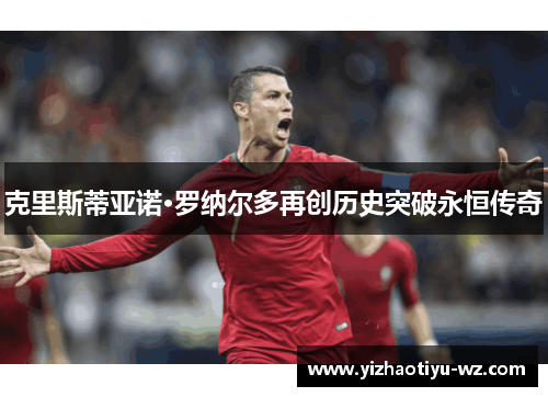 克里斯蒂亚诺·罗纳尔多再创历史突破永恒传奇